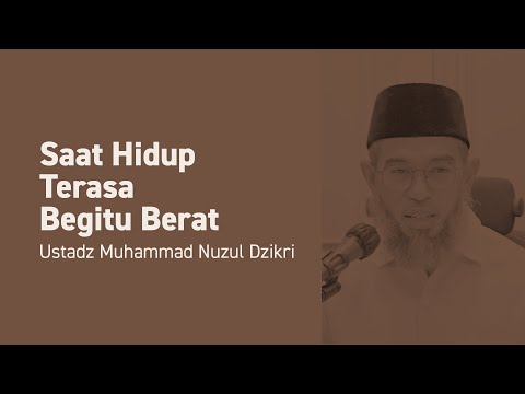 SAAT HIDUP TERASA BEGITU BERAT | Ustadz Muhammad Nuzul Dzikri -Hafizhahullah-