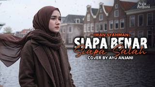 (Versi paling menyentuh) SIAPA BENAR SIAPA SALAH - IWAN SYAHMAN | COVER BY AYU ANJANI