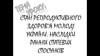 СТАН РЕПРОДУКТИВНОГО ЗДОРОВ'Я МОЛОДІ УКРАЇНИ  НАСЛІДКИ РАННІХ СТАТЕВИХ СТОСУНКІВ