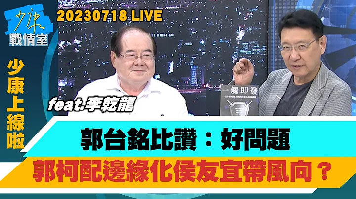 【少康上线啦20230718】李乾龙：蓝基本盘不会跑掉  蓝白一定要合才能下架民进党？谢龙介︰跋输筊就要翻桌 暗批郭台铭食言想参战2024？郭台铭比赞：好问题　郭柯配边缘化侯友宜带风向？ - 天天要闻