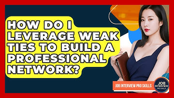 How Do I Leverage Weak Ties To Build A Professional Network? - Job Interview Pro Skills