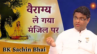 वैराग्य ले गया मंजिल पर - सभी BK जरूर सुनें Bk Sachin Bhaiji | Bk Class