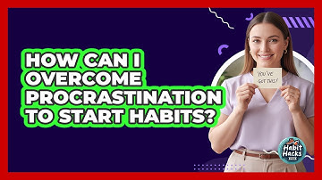 How Can I Overcome Procrastination To Start Habits?