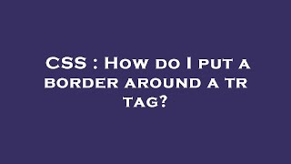 CSS : How do I put a border around a tr tag?