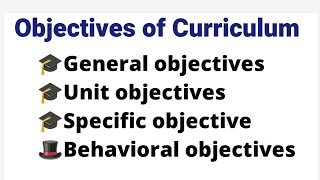 Objectives of Curriculum, General objectives, Unit object, Specific objective, Behavioral objectives