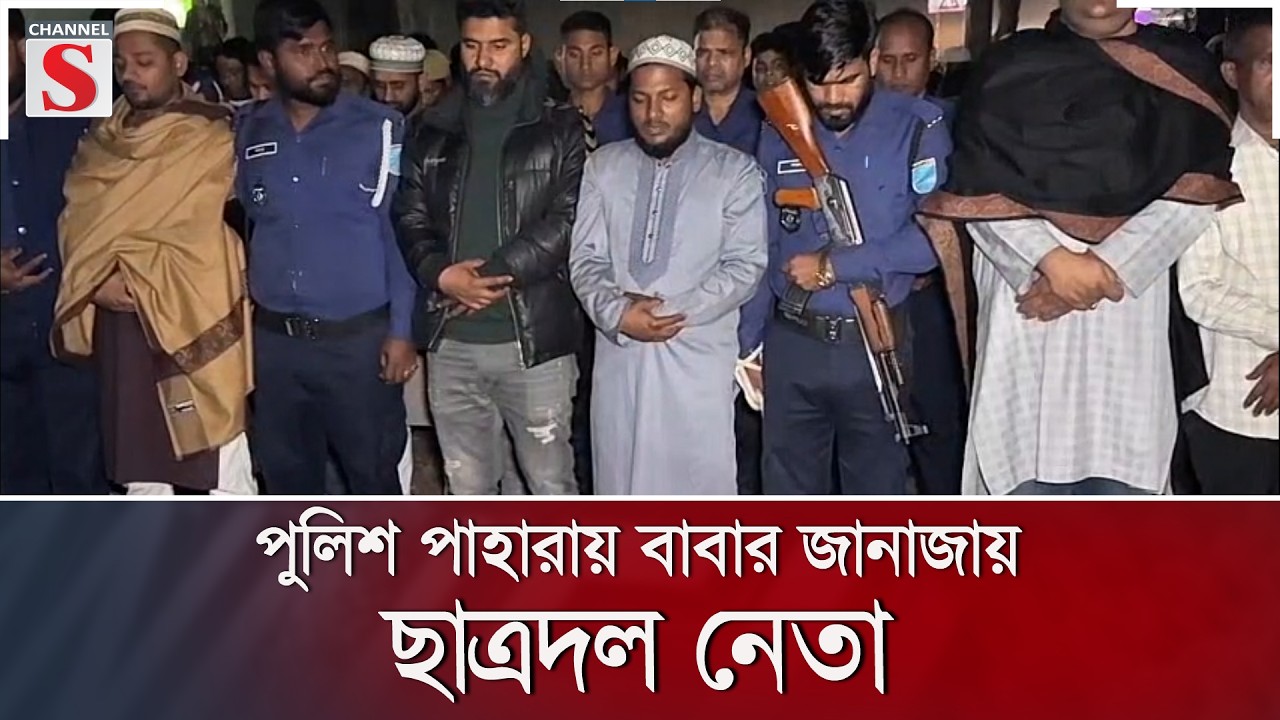 পুলিশ পাহারায় বাবার জানাজায় ছাত্রদল নেতা | Channel S News