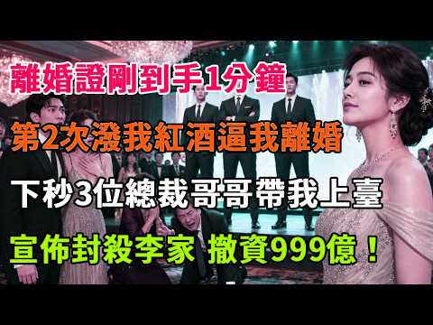 離婚證剛到手1分鐘，前夫就帶閨蜜出席千億晚宴，下秒，三位總裁哥哥帶我上臺，當場宣佈封殺李家，撤資999億，婆家當場傻眼跪地求饒！#詩涵講故事#為人處世#生活經驗#情感故事#說故事#完結文#原創故事