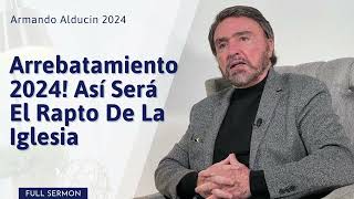 Armando Alducin 2024 Ultimas Predicas: Arrebatamiento 2024! Así Será El Rapto De La Iglesia