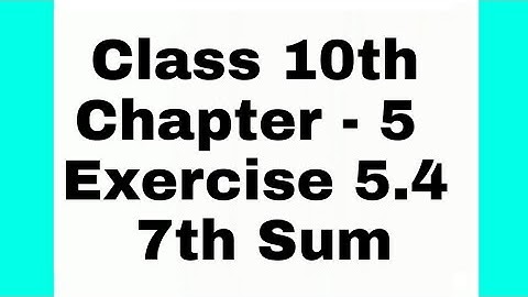 Class 10th ||  Chapter - 5 || Exercise 5.4 || 7th Sum ||