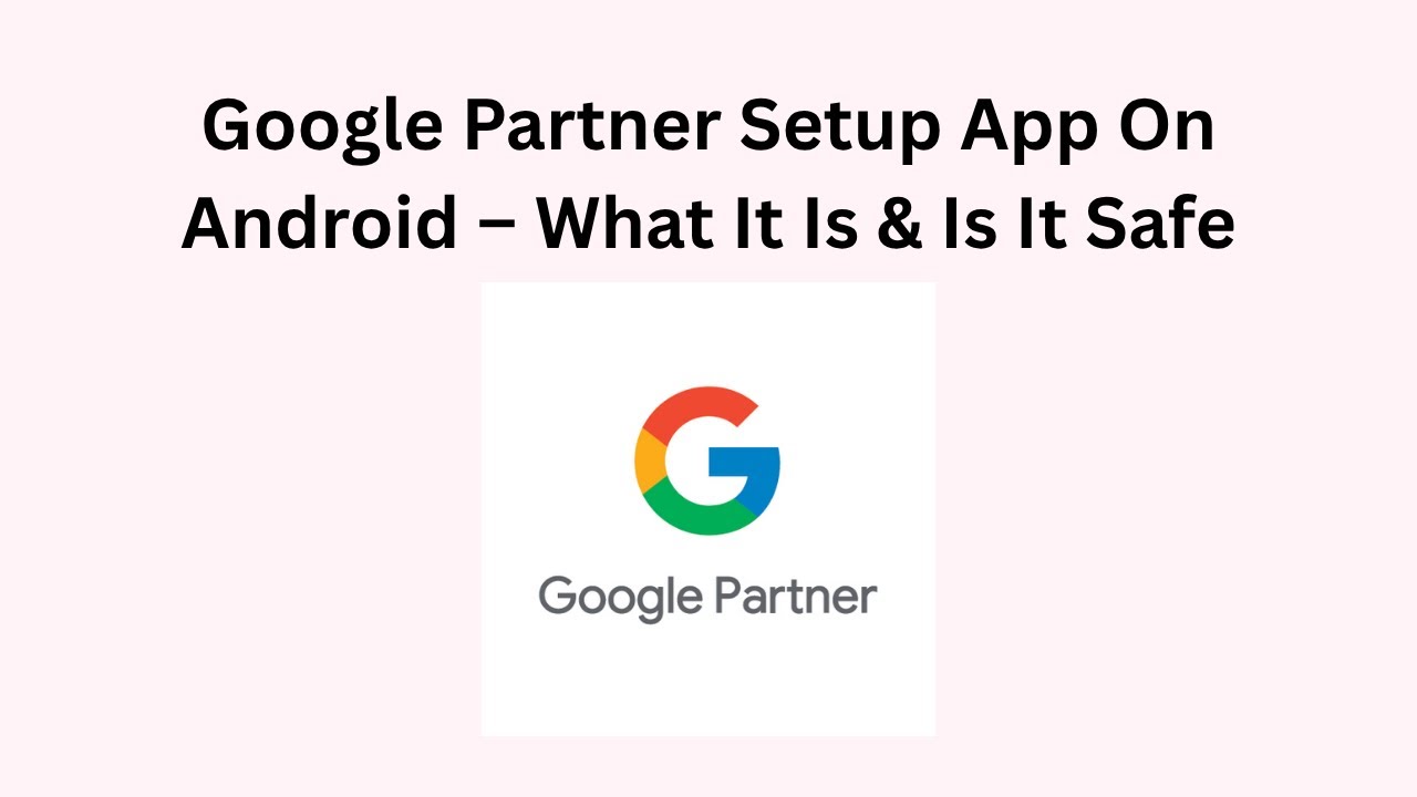 Google Partner Setup App On Android – What It Is & Is It Safe