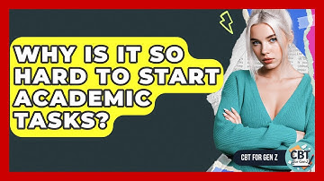 Why Is It So Hard To Start Academic Tasks? - CBT for Gen Z