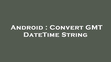 Android : Convert GMT DateTime String