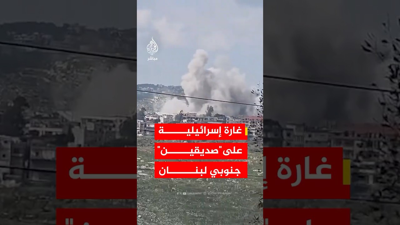 عاجل | مراسل الجزيرة: غارة إسرائيلية على بلدة "صديقين" جنوبي لبنان