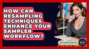 How Can Resampling Techniques Enhance Your Sampler Workflow? - Music Producer Mastery