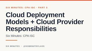 Cloud Deployment Models and Cloud Provider Responsibilities | Six Minutes: CPA ISC, Part 3