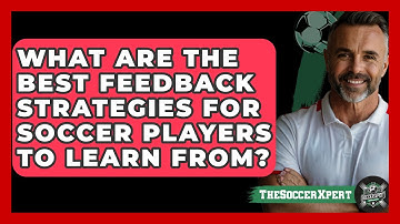 What Are The Best Feedback Strategies For Soccer Players To Learn From? - The Soccer Xpert