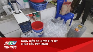 NGUY HIỂM TỪ NƯỚC RỬA TAY CHỨA CỒN METHANOL| HTV TIN TỨC