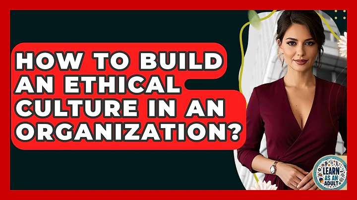 How To Build An Ethical Culture In An Organization? - Learn As An Adult