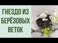 Как сделать гнездо из берёзовых веток. Пасхальное гнездо своими руками.