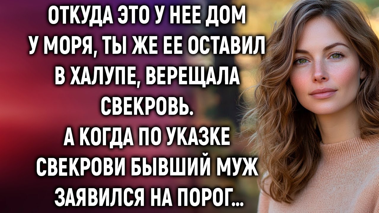 Откуда это у нее дом у моря, ты же ее оставил в халупе, верещала свекровь. А когда бывший муж…