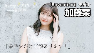 『Seventeen』モデル・加藤栞「オオカミちゃんとオオカミくんには騙されない」出演コメント「最年少ながら頑張ってます！」