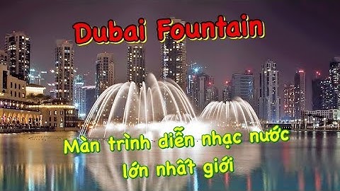 Sân khấu nhạc nước lớn nhất và những màn trình diễn đẳng cấp nhất thế giới tại Dubai