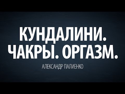 Кундалини. Чакры. Оргазм. Александр Палиенко.