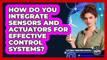 How Do You Integrate Sensors And Actuators For Effective Control Systems?