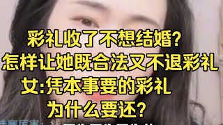 彩礼收了不想结婚还问郭律怎么样，让她既合法又不退彩礼，女:凭本事要的彩礼为什么要还