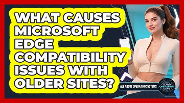 What Causes Microsoft Edge Compatibility Issues With Older Sites? - All About Operating Systems