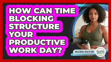 How Can Time Blocking Structure Your Productive Work Day? - Millennial Health Hub