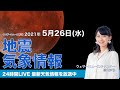 【LIVE】 最新地震・気象情報　ウェザーニュースLiVE　2021年5月26→27日(木) 14時から