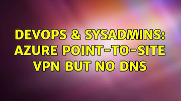 DevOps & SysAdmins: Azure Point-to-Site VPN but no DNS