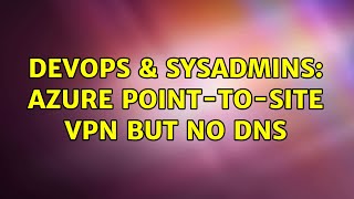 DevOps & SysAdmins: Azure Point-to-Site VPN but no DNS Net Worth