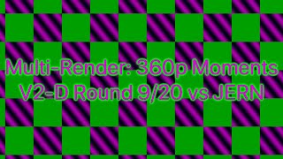 Multi-Render: 360p Moments V2-D Round 9/20 vs JERN