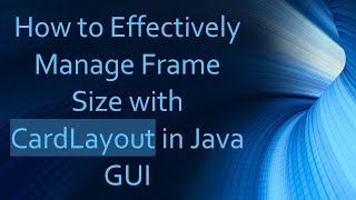 How To Effectively Manage Frame Size With Cardlayout In Java Gui