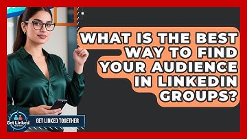 What Is The Best Way To Find Your Audience In LinkedIn Groups? - Get Linked Together