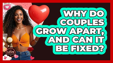 Why Do Couples Grow Apart, And Can It Be Fixed? - The Love Workshop