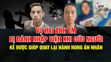 Vụ hai anh em bị đánh nhập viện khi cứu người, kẻ được giúp quay lại hành hung ân nhân