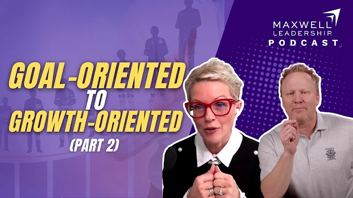 Goal-Oriented to Growth-Oriented (Part 2) (Maxwell Leadership Podcast)