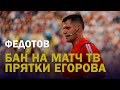 ФЕДОТОВ. БАН ОТ МАТЧ ТВ. ПРЯТКИ ЕГОРОВА