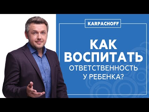 Как воспитать ответственность у ребенка? Рекомендации Дмитрия Карпачева