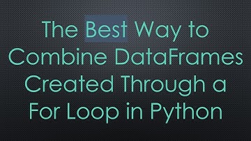 The Best Way to Combine DataFrames Created Through a For Loop in Python
