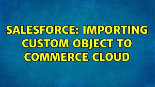 Salesforce: Importing Custom Object to Commerce Cloud