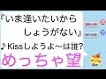 『いま逢いたいからしょうがない』の「Kissしようよ」は誰?(めっちゃ望)