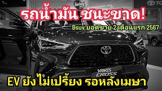 ยกแรก 67 รถน้ำมัน นำเยอะ EV แผ่วดื้อๆ / ยอดขาย Bsuv 2 เดือนแรก 67