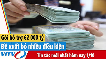 Tin tức mới nhất hôm nay 1/10 | Đề xuất bỏ nhiều điều kiện trong gói hỗ trợ 62 000 tỷ đồng