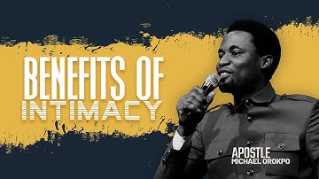Benefits of Intimacy - Apostle Michael Orokpo