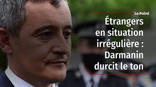 Étrangers en situation irrégulière - Darmanin durcit le ton