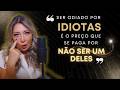Ser Odiado por IDIOTAS é o preço que se paga por NÃO ser um DELES